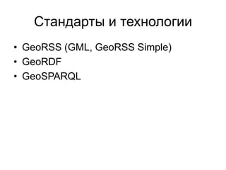 Стандарты и технологии
• GeoRSS (GML, GeoRSS Simple)
• GeoRDF
• GeoSPARQL
 