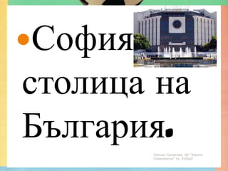 София е
столица на
България.
         Гюлназ Солакова, ОУ "Христо
         Смирненски" гр. Кубрат
 