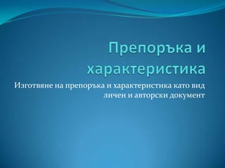 Изготвяне на препоръка и характеристика като вид
                      личен и авторски документ
 