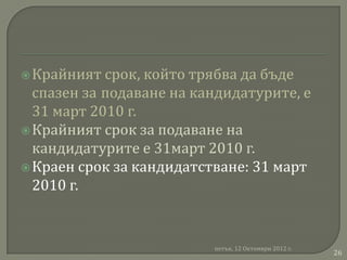  Крайният  срок, който трябва да бъде
  спазен за подаване на кандидатурите, е
  31 март 2010 г.
 Крайният срок за подаване на
  кандидатурите е 31март 2010 г.
 Краен срок за кандидатстване: 31 март
  2010 г.


                          петък, 12 Октомври 2012 г.
                                                       26
 