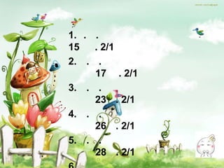 1. . .
15   . 2/1
2. . .
     17 . 2/1
3. . .
     23 . 2/1
4. . .
     26 . 2/1
5. . .
     28 . 2/1
 