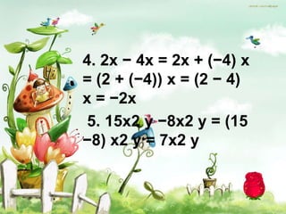 4. 2x − 4x = 2x + (−4) x
= (2 + (−4)) x = (2 − 4)
x = −2x
 5. 15x2 y −8x2 y = (15
−8) x2 y = 7x2 y
 