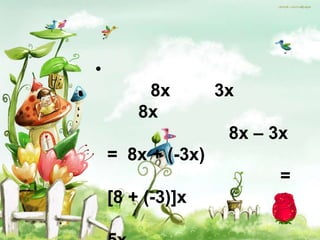 •
         8x        3x
        8x
                    8x – 3x
    = 8x + (-3x)
                          =
    [8 + (-3)]x
                          =
 