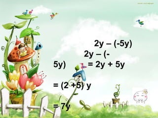 2y – (-5y)
        2y – (-
5y)      = 2y + 5y

= (2 +5) y

= 7y
 