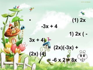 •                    (1) 2x
     -3x + 4
                    1) 2x ( -
3x + 4)
           = (2x)(-3x) +
(2x) (4)
           = -6 x 2 + 8x
 