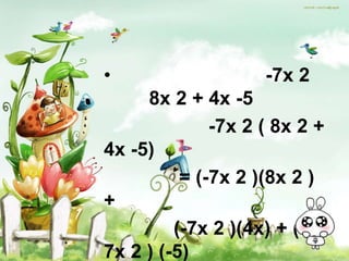 •                   -7x 2
     8x 2 + 4x -5
              -7x 2 ( 8x 2 +
4x -5)
          = (-7x 2 )(8x 2 )
+
         (-7x 2 )(4x) + (-
7x 2 ) (-5)
 