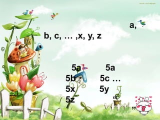 a,
b, c, … ,x, y, z


      5a        5a
     5b        5c …
     5x        5y
     5z           “
                      ”
 