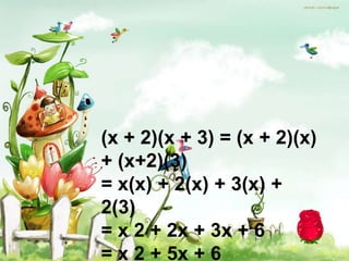 (x + 2)(x + 3) = (x + 2)(x)
+ (x+2)(3)
= x(x) + 2(x) + 3(x) +
2(3)
= x 2 + 2x + 3x + 6
= x 2 + 5x + 6
 