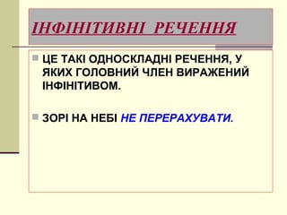 ІНФІНІТИВНІ РЕЧЕННЯ
 ЦЕ ТАКІ ОДНОСКЛАДНІ РЕЧЕННЯ, У
 ЯКИХ ГОЛОВНИЙ ЧЛЕН ВИРАЖЕНИЙ
 ІНФІНІТИВОМ.

 ЗОРІ НА НЕБІ НЕ ПЕРЕРАХУВАТИ.
 