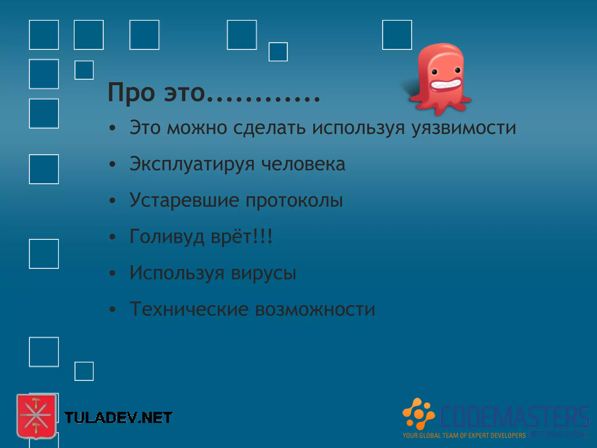 Про это............
• Это можно сделать используя уязвимости
• Эксплуатируя человека
• Устаревшие протоколы
• Голивуд врёт!!!
• Используя вирусы
• Технические возможности
 