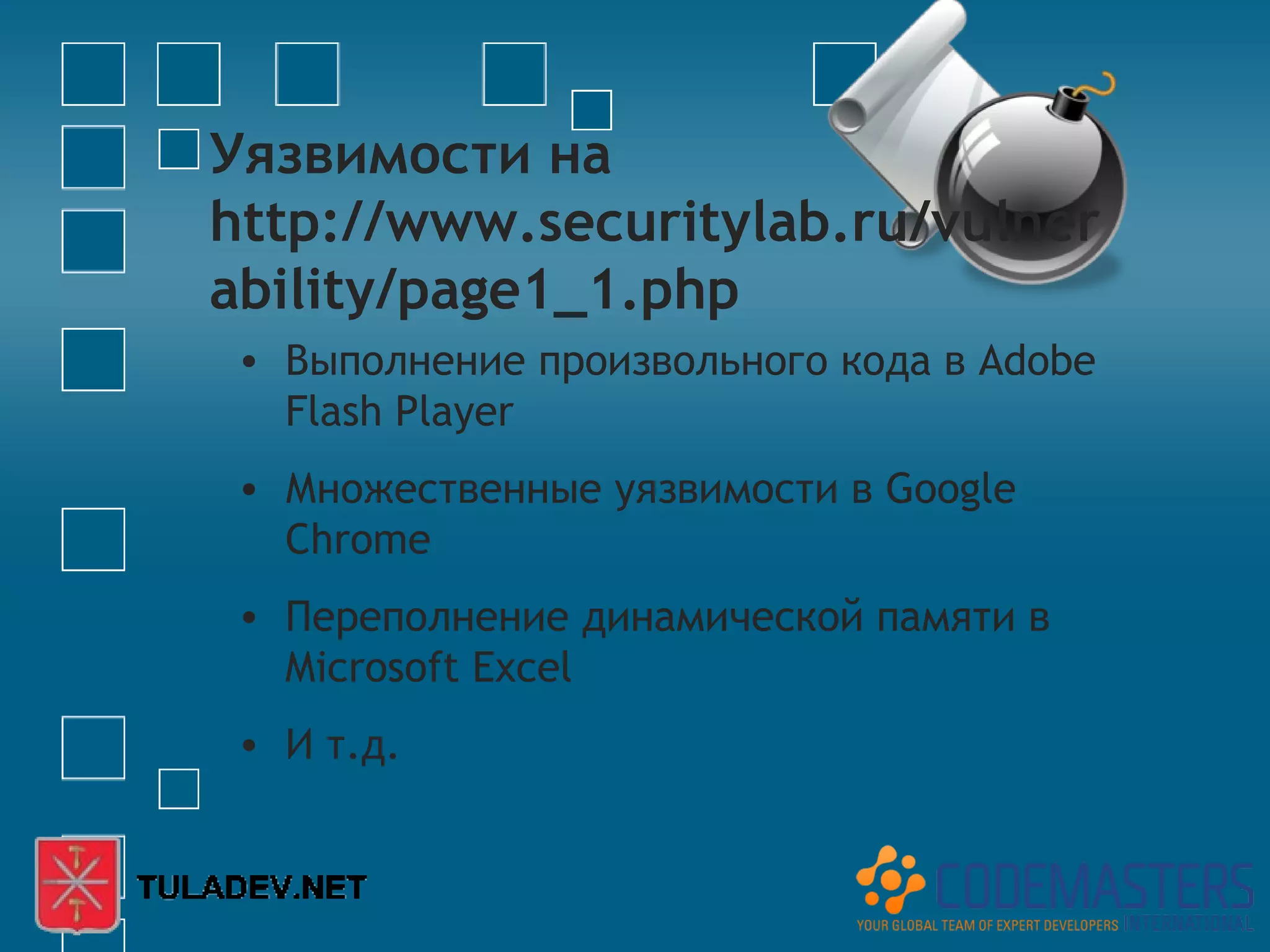 Уязвимости на
http://www.securitylab.ru/vulner
ability/page1_1.php
 • Выполнение произвольного кода в Adobe
   Flash Player
 • Множественные уязвимости в Google
   Chrome
 • Переполнение динамической памяти в
   Microsoft Excel
 • И т.д.
 