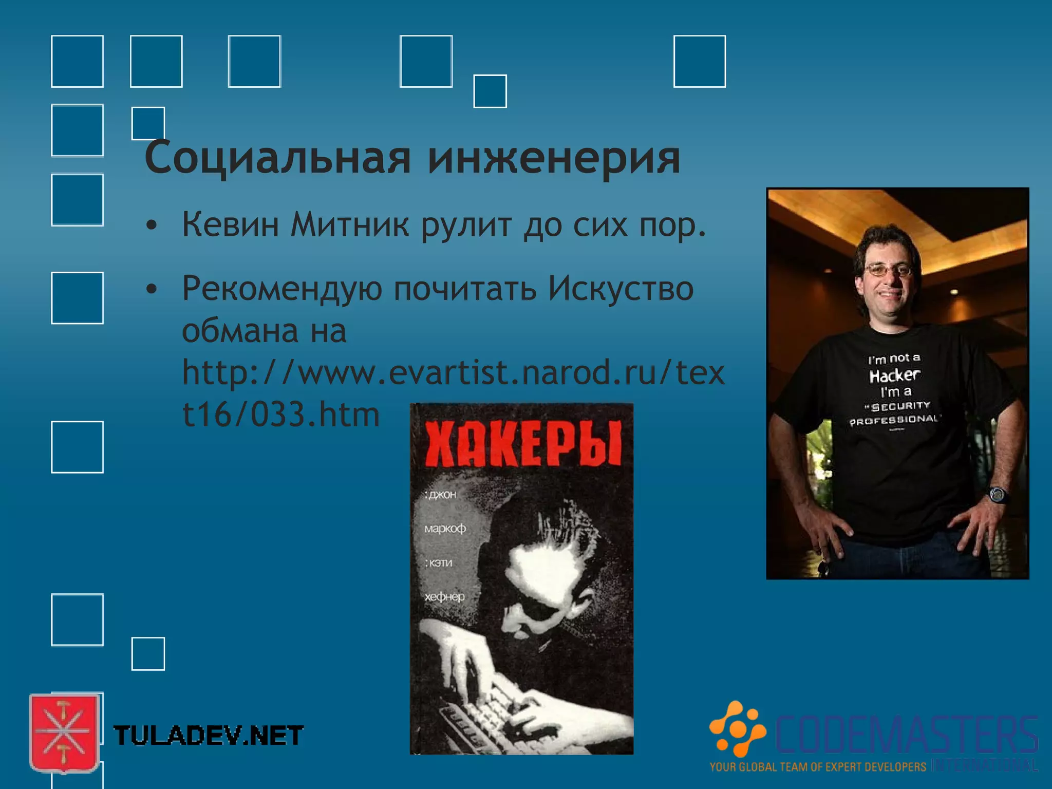 Социальная инженерия
• Кевин Митник рулит до сих пор.
• Рекомендую почитать Искуство
  обмана на
  http://www.evartist.narod.ru/tex
  t16/033.htm
 