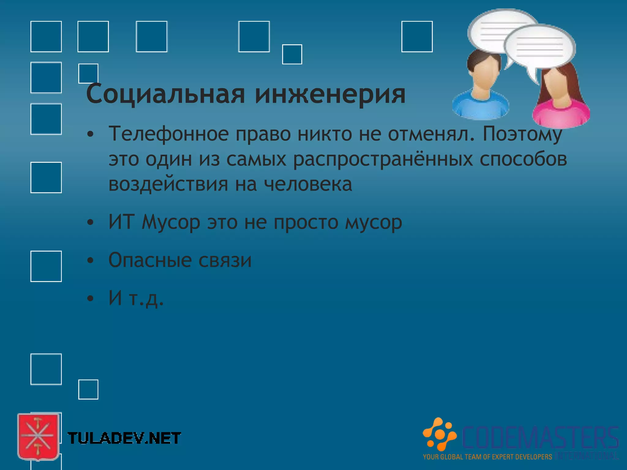 Социальная инженерия
• Телефонное право никто не отменял. Поэтому
  это один из самых распространённых способов
  воздействия на человека
• ИТ Мусор это не просто мусор
• Опасные связи
• И т.д.
 