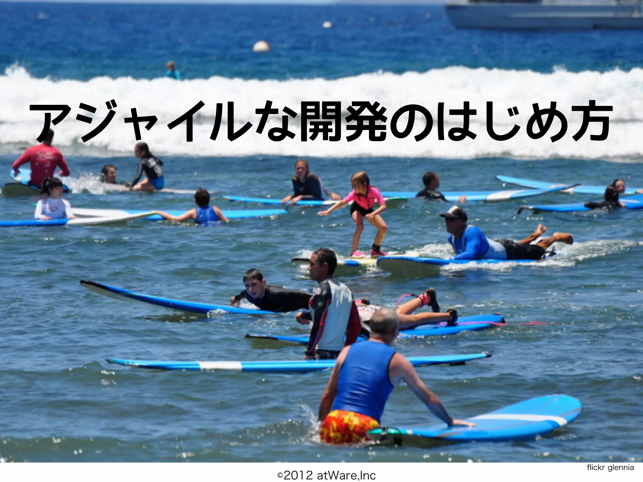 アジャイルな開発のはじめ方




                        ﬂickr glennia
     ©2012 atWare,Inc
 