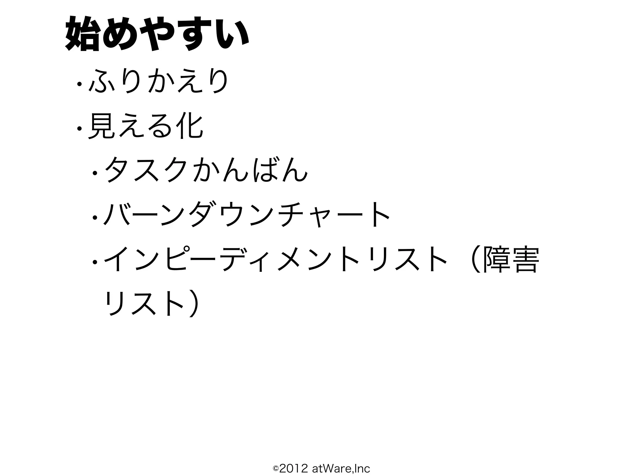 始めやすい
•ふりかえり
•見える化
 •タスクかんばん
 •バーンダウンチャート
 •インピーディメントリスト（障害
  リスト）




        ©2012 atWare,Inc
 