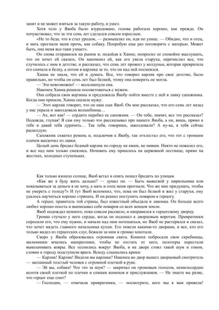 занят и не может взяться за такую работу, и ушел.
      Хотя тело у Якоба было изуродовано, голова работала хорошо, как прежде. Он
почувствовал, что за эти семь лет сделался совсем взрослым.
      «Не то беда, что я стал уродом, — размышлял он, идя по улице. — Обидно, что и отец,
и мать прогнали меня прочь, как собаку. Попробую еще раз поговорить с матерью. Может
быть, она меня все-таки узнает».
      Он снова отправился на рынок и, подойдя к Ханне, попросил ее спокойно выслушать,
что он хочет ей сказать. Он напомнил ей, как его увела старуха, перечислил все, что
случилось с ним в детстве, и рассказал, что семь лет прожил у колдуньи, которая превратила
его сначала в белку, а потом в карлика за то, что он над ней посмеялся.
      Ханна не знала, что ей и думать. Все, что говорил карлик про свое детство, было
правильно, но чтобы он семь лет был белкой, этому она поверить не могла.
      — Это невозможно! — воскликнула она.
      Наконец Ханна решила посоветоваться с мужем.
      Она собрала свои корзины и предложила Якобу пойти вместе с ней в лавку сапожника.
Когда они пришли, Ханна сказала мужу:
      — Этот карлик говорит, что он наш сын Якоб. Он мне рассказал, что его семь лет назад
у нас украла и заколдовала волшебница…
      — Ах, вот как! — сердито перебил ее сапожник. — Он тебе, значит, все это рассказал?
Подожди, глупая! Я сам ему только что рассказывал про нашего Якоба, а он, вишь, прямо к
тебе и давай тебя дурачить… Так тебя, говоришь, заколдовали? А ну-ка, я тебя сейчас
расколдую.
      Сапожник схватил ремень и, подскочив к Якобу, так отхлестал его, что тот с громким
плачем выскочил из лавки.
      Целый день бродил бедный карлик по городу не евши, не пивши. Никто не пожалел его,
и все над ним только смеялись. Ночевать ему пришлось на церковной лестнице, прямо на
жестких, холодных ступеньках.



      Как только взошло солнце, Якоб встал и опять пошел бродить по улицам.
      «Как же я буду жить дальше? — думал он. — Быть вывеской у цирюльника или
показываться за деньги я не хочу, а мать и отец меня прогнали. Что же мне придумать, чтобы
не умереть с голоду?» И тут Якоб вспомнил, что, пока он был белкой и жил у старухи, ему
удалось научиться хорошо стряпать. И он решил поступить поваром к герцогу.
      А герцог, правитель той страны, был известный объедала и лакомка. Он больше всего
любил хорошо поесть и выписывал себе поваров со всех концов земли.
      Якоб подождал немного, пока совсем рассвело, и направился к герцогскому дворцу.
      Громко стучало у него сердце, когда он подошел к дворцовым воротам. Привратники
спросили его, что ему нужно, и начали над ним потешаться, но Якоб не растерялся и сказал,
что хочет видеть главного начальника кухни. Его повели какими-то дворами, и все, кто его
только видел из герцогских слуг, бежали за ним и громко хохотали.
      Скоро у Якоба образовалась огромная свита. Конюхи побросали свои скребницы,
мальчишки мчались наперегонки, чтобы не отстать от него, полотеры перестали
выколачивать ковры. Все теснились вокруг Якоба, и на дворе стоял такой шум и гомон,
словно к городу подступили враги. Всюду слышались крики:
      — Карлик! Карлик! Видели вы карлика? Наконец во двор вышел дворцовый смотритель
— заспанный толстый человек с огромной плеткой в руке.
      — Эй вы, собаки! Что это за шум? — закричал он громовым голосом, немилосердно
колотя своей плеткой по плечам и спинам конюхов и прислужников. — Не знаете вы разве,
что герцог еще спит?
      — Господин, — отвечали привратники, — посмотрите, кого мы к вам привели!
 