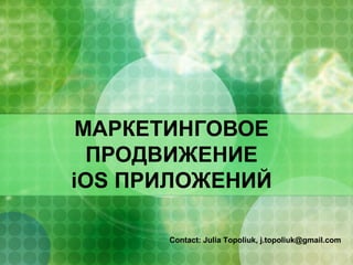 МАРКЕТИНГОВОЕ
  ПРОДВИЖЕНИЕ
iOS ПРИЛОЖЕНИЙ

      Сontact: Julia Topoliuk, j.topoliuk@gmail.com
 
