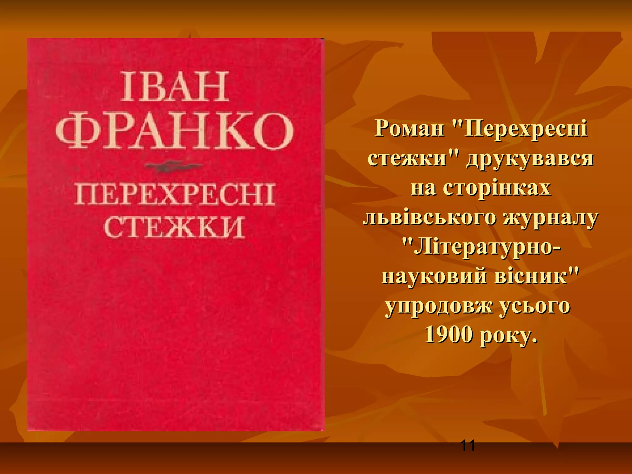 Роман "Перехресні
стежки" друкувався
    на сторінках
львівського журналу
   "Літературно-
 науковий вісник"
  упродовж усього
     1900 року.



       11
 