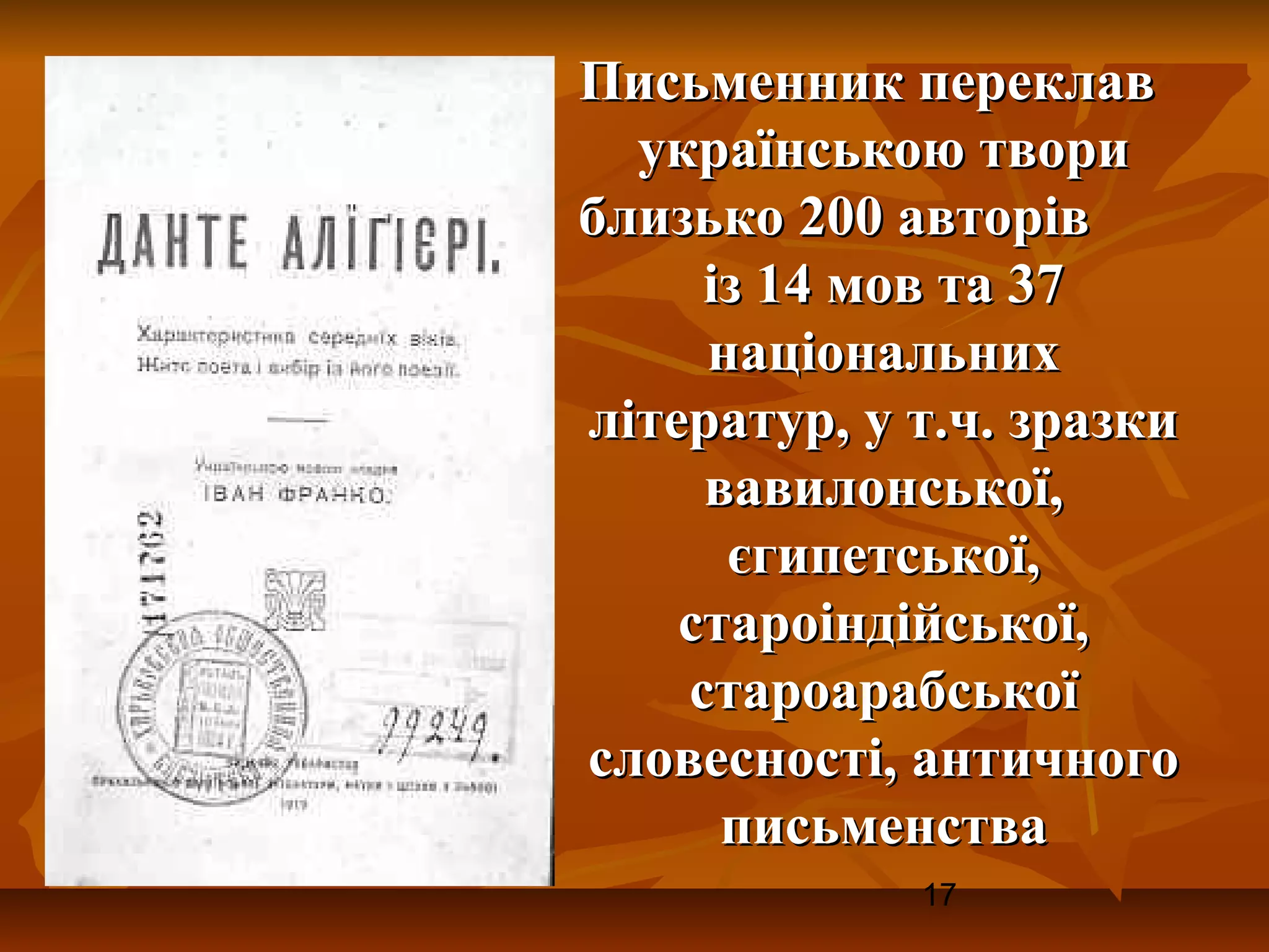 Письменник переклав
  українською твори
близько 200 авторів
     із 14 мов та 37
     національних
літератур, у т.ч. зразки
     вавилонської,
      єгипетської,
    староіндійської,
    староарабської
словесності, античного
      письменства
             17
 