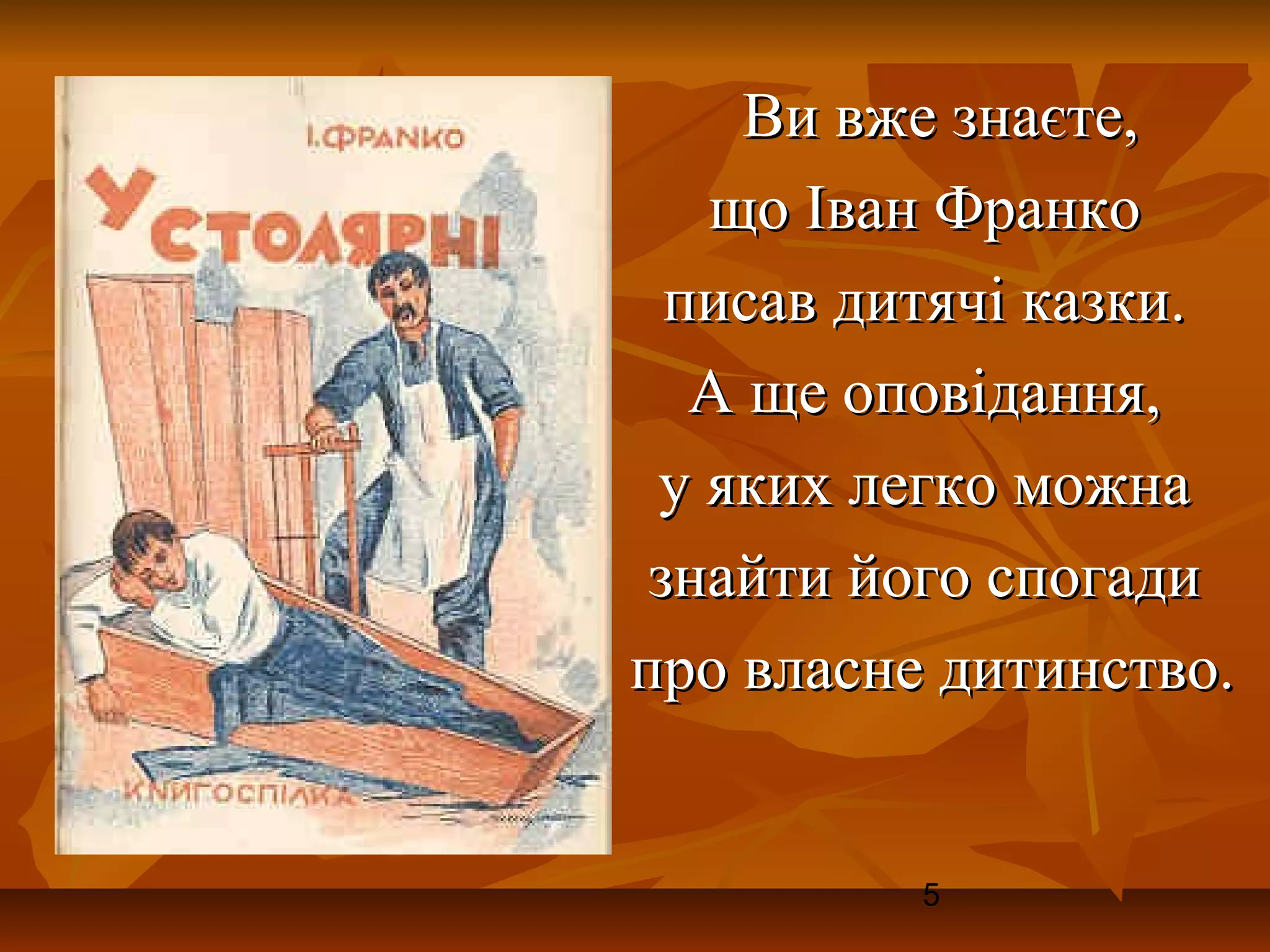 Ви вже знаєте,
   що Іван Франко
  писав дитячі казки.
   А ще оповідання,
 у яких легко можна
 знайти його спогади
про власне дитинство.


          5
 