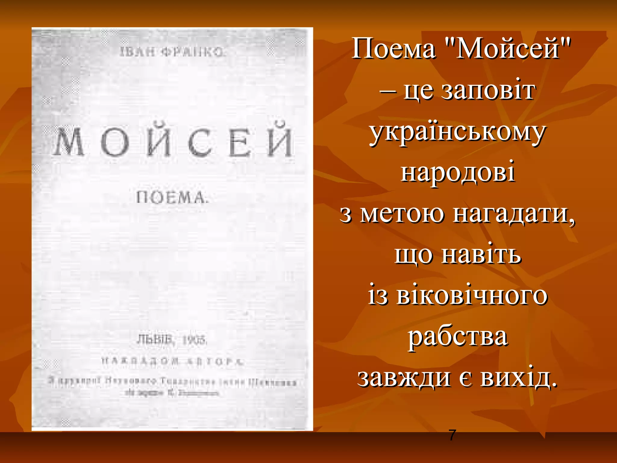 Поема "Мойсей"
    – це заповіт
   українському
      народові
з метою нагадати,
      що навіть
   із віковічного
       рабства
  завжди є вихід.
       7
 
