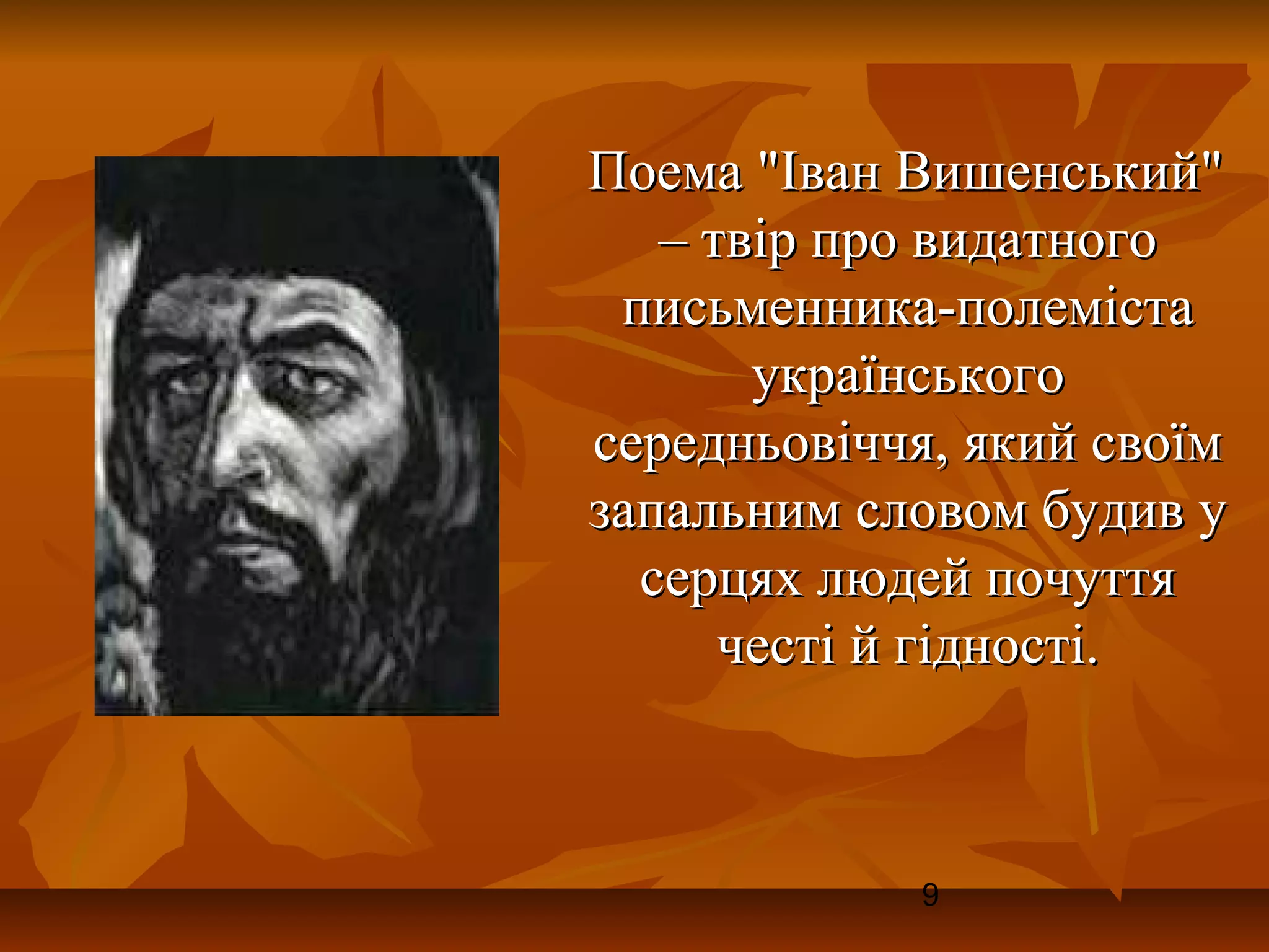 Поема "Іван Вишенський"
   – твір про видатного
 письменника-полеміста
       українського
середньовіччя, який своїм
запальним словом будив у
  серцях людей почуття
      честі й гідності.



             9
 