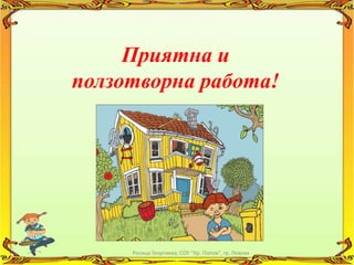 Приятна и
ползотворна работа!




     Росица Георгиева, СОУ "Кр. Попов", гр. Левски
 