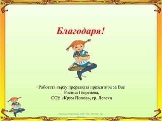 Благодаря!




Работата върху преразказа презентира за Вас
             Росица Георгиева,
      СОУ «Крум Попов», гр. Левски


          Росица Георгиева, СОУ "Кр. Попов", гр.
                        Левски
 