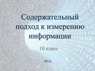 Содержательный
подход к измерению
   информации
      10 класс

        2012г.
 