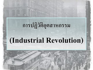 การปฏิวัติอุตสาหกรรม
(Industrial Revolution)
 
