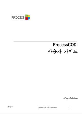 ProcessCODI
               사용자 가이드




                                  uEngineSolutions



Copyleft© 2003-2011 uEngine.org         |1
 