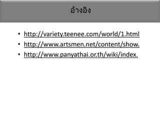 อ้างอิง

• http://variety.teenee.com/world/1.html
• http://www.artsmen.net/content/show.
• http://www.panyathai.or.th/wiki/index.
 