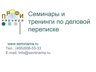 Семинары и
            тренинги по деловой
            переписке

 www.seminarna.ru
Тел.: (495)508-53-33
E-mail: Info@seminarna.ru
 