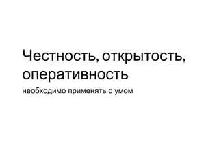 Честность, открытость,
оперативность
необходимо применять с умом
 