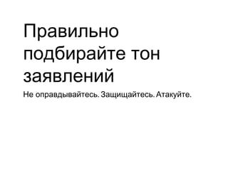 Правильно
подбирайте тон
заявлений
Не оправдывайтесь. Защищайтесь. Атакуйте.
 