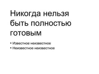 Никогда нельзя
быть полностью
готовым
• Известное неизвестное
• Неизвестное неизвестное
 