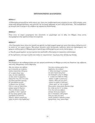 ΠΡΟΤΕΙΝΟΜΕΝΟ ΔΙΑΓΩΝΙΣΜΑ


ΘΕΜΑ 1ο
«O Βουτυράς μεταχειρίζεται πολύ συχνά την τέχνη του εγκιβωτισμού μιας ιστορίας σε μιαν άλλη ιστορία, μιας
κειμενικής πραγματικότητας, που αποτελεί την κεντρική αφήγηση, σε μιαν άλλη σκελετική». Να επαληθεύσετε
με στοιχεία από το κείμενο την αλήθεια της παραπάνω διαπίστωσης.


ΘΕΜΑ 2ο
Ποια είναι τα κύρια γνωρίσματα που συνιστούν το χαρακτήρα και το ήθος του Φάρμα, όπως αυτός
σκιαγραφείται στην πρώτη ενότητα του κειμένου;


ΘΕΜΑ 3ο
«Ένα λυχναράκι έκαιε πάνω στο τραπέζι και φώτιζε ένα ξερό κομμάτι ψωμί και τρεις ελιές σάπιες, βαλμένες αντί
σε πιάτο σε’ ένα χαρτί κίτρινο. Μια μύγα, άγνωστο γιατί, ξενυχτούσε, καθότανε πάνω στο ξεροκόμματο του
ψωμιού, συλλογισμένη. Ο Φάρμας έμεινε αρκετή ώρα συλλογισμένος και αυτός, έπειτα έφυγε …».
α. Πώς θα χαρακτηρίζατε τη τεχνοτροπία που ακολουθεί ο Βουτυράς στο παραπάνω απόσπασμα;
β. Να σχολιάσετε σύντομα το ρόλο που παίζει το «περιστατικό» της μύγας στην εξέλιξη της πλοκής;


ΘΕΜΑ 4ο
Να συγκρίνετε την καθημερινότητα και την ψυχική κατάσταση του Φάρμα με αυτή των θαμώνων της ταβέρνας
από τους «Μοιραίους» του Κ. Βάρναλη.
Μες την υπόγεια την ταβέρνα,                              Του ενός ο πατέρας χρόνια δέκα
μες σε καπνούς και σε βρισιές                             παράλυτος, ίδιο στοιχειό'
(απάνω στρίγγλιζε η λατέρνα)                              τ' άλλου κοντόημερ' η γυναίκα
όλ' η παρέα πίναμ' εψες                                  στο σπίτι λιώνει από χτικιό'
εψές, σαν όλα τα βραδάκια,                                στο Παλαμήδι ο γιός του Μάζη
να πάνε κάτου τα φαρμάκια.                                κ' η κόρη του Γιαβή στο Γκάζι.
Σφιγγόταν ένας πλάι στον άλλο                             - Φταίει το ζαβό το ριζικό μας!
και κάπου εφτυούσε καταγής.                               - Φταίει ο Θεός που μας μισεί!
Ω! πόσο βάσανο μεγάλο                                     - Φταίει το κεφάλι το κακό μας!
το βάσανο είναι της ζωής!                                 - Φταίει πρώτ' απ' όλα το κρασί!
Όσο κι ο νους να τυραννιέται,                             Ποιος φταίει; ποιος φταίει; Κανένα στόμα
άσπρην ημέρα δε θυμιέται.                                 δεν το βρε και δεν το 'πε ακόμα.
Ήλιε και θάλασσα γαλάζα                                   Έτσι στη σκότεινη ταβέρνα
και βάθος τ' άσωτ' ουρανού!                               πίνουμε πάντα μας σκυφτοί.
Ω! της αυγής κροκάτη γάζα,                                Σαν τα σκουλήκια, κάθε φτέρνα
γαρούφαλα του δειλινού,                                   όπου μας εύρει μας πατεί.
λάμπετε, σβήνετε μακριά μας,                              Δειλοί, μοιραίοι κι άβουλοι αντάμα,
χωρίς να μπείτε στην καρδιά μας!                          προσμένουμε, ίσως, κάποιο θάμα.




                                                     11
 