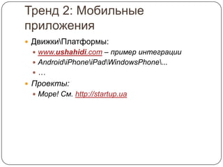Тренд 2: Мобильные
приложения
 ДвижкиПлатформы:
  www.ushahidi.com – пример интеграции
  AndroidiPhoneiPadWindowsPhone...
 …
 Проекты:
  Море! См. http://startup.ua
 