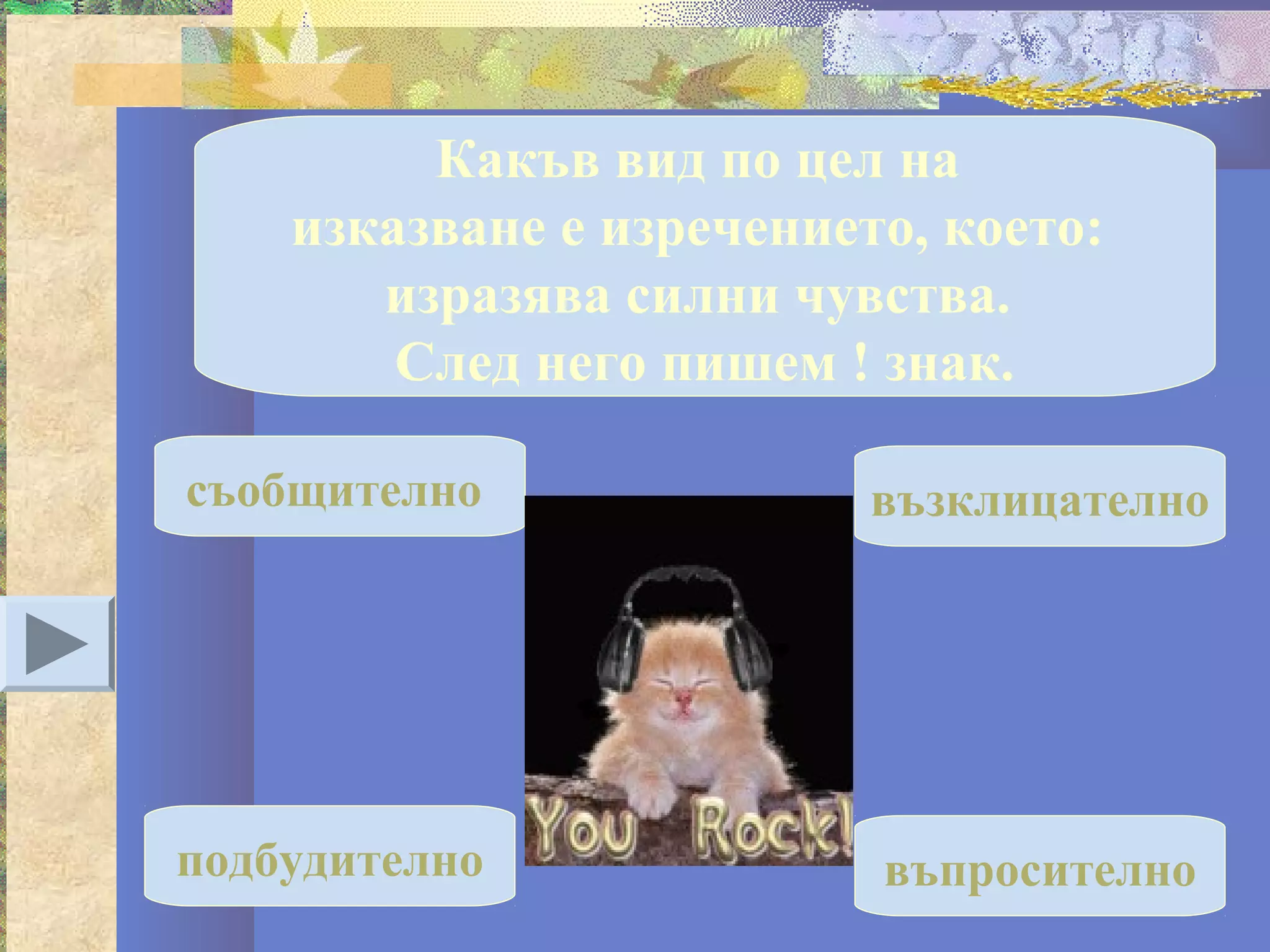 Какъв вид по цел на
    изказване е изречението, което:
       изразява силни чувства.
        След него пишем ! знак.

съобщително               възклицателно




подбудително              въпросително
 
