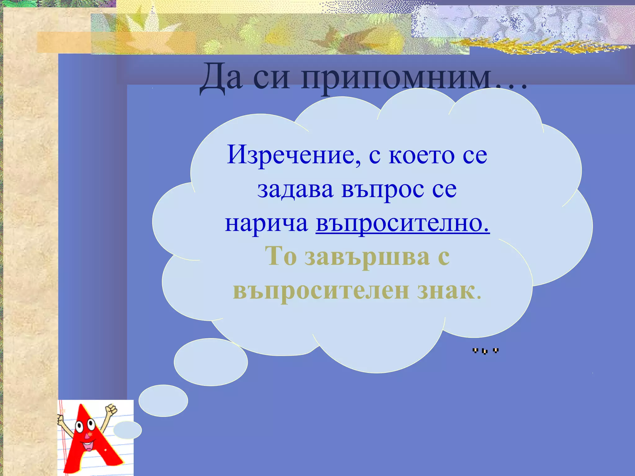 Да си припомним…
 Изречение, с което се
    задава въпрос се
 нарича въпросително.
     То завършва с
  въпросителен знак.
 