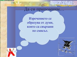 Да си припомним…
  Изречението се
 образува от думи,
 които са свързани
    по смисъл.
 