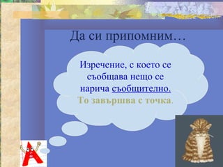 Да си припомним…

 Изречение, с което се
   съобщава нещо се
 нарича съобщително.
 То завършва с точка.
 