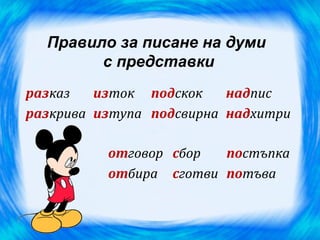 Правило за писане на думи
        с представки
разказ   изток подскок    надпис
разкрива изтупа подсвирна надхитри

          отговор сбор  постъпка
          отбира сготви потъва
 