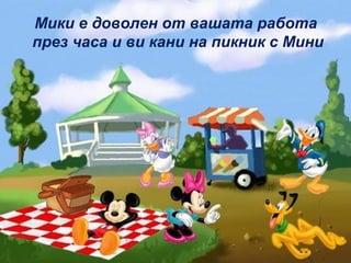 Мики е доволен от вашата работа
през часа и ви кани на пикник с Мини
 