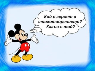 Кой е героят в
стихотворението?
   Какъв е той?
 