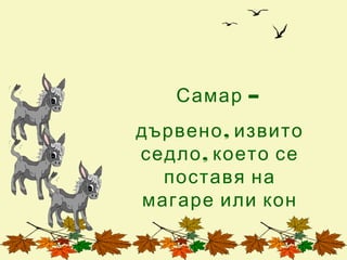 Самар –
дървено , извито
седло , което се
  поставя на
магаре или кон
 
