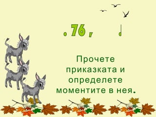 Прочете
  приказката и
  определете
моментите в нея .
 