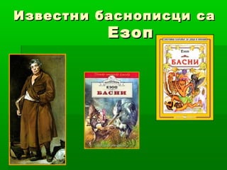 Известни баснописци са
          Езоп
 