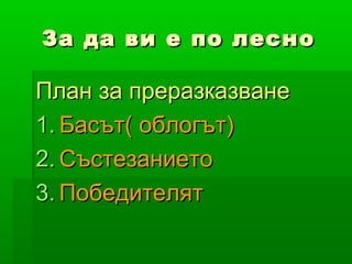 За да ви е по лесно

План за преразказване
1. Басът( облогът)
2. Състезанието
3. Победителят
 