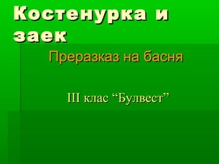 Костенурка и
заек
  Преразказ на басня

    III клас “Булвест”
 
